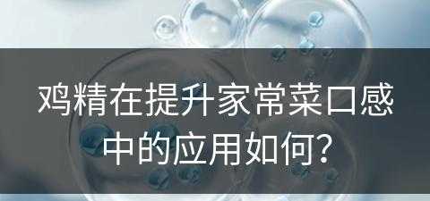 鸡精在提升家常菜口感中的应用如何？